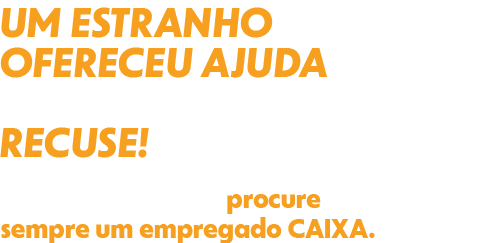 Um estranho ofereceu ajuda no caixa eletrônico? Recuse! Em caso de dúvidas, procure sempre um empregado CAIXA.